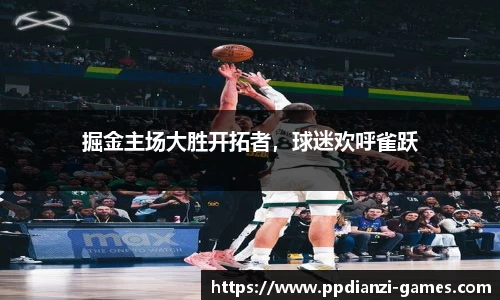掘金主场大胜开拓者，球迷欢呼雀跃