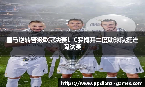 皇马逆转晋级欧冠决赛！C罗梅开二度助球队挺进淘汰赛