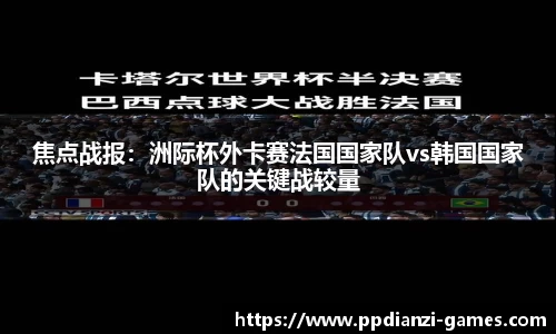 焦点战报：洲际杯外卡赛法国国家队vs韩国国家队的关键战较量