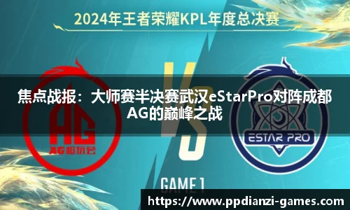 焦点战报：大师赛半决赛武汉eStarPro对阵成都AG的巅峰之战